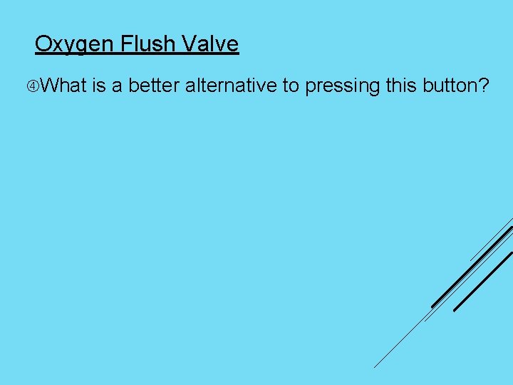 Oxygen Flush Valve What is a better alternative to pressing this button? 