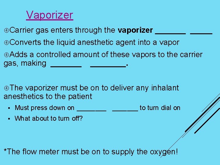 Vaporizer Carrier gas enters through the vaporizer _______ Converts the liquid anesthetic agent into