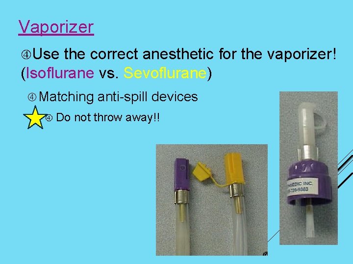 Vaporizer Use the correct anesthetic for the vaporizer! (Isoflurane vs. Sevoflurane) Matching Do anti-spill