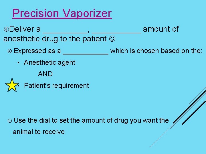 Precision Vaporizer Deliver a _____, ______ amount of anesthetic drug to the patient Expressed