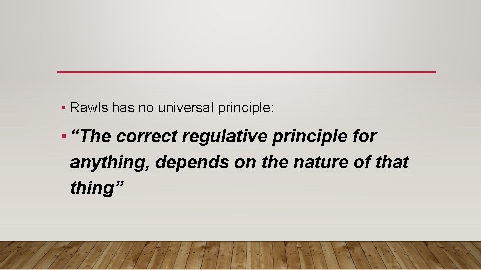  • Rawls has no universal principle: • “The correct regulative principle for anything,