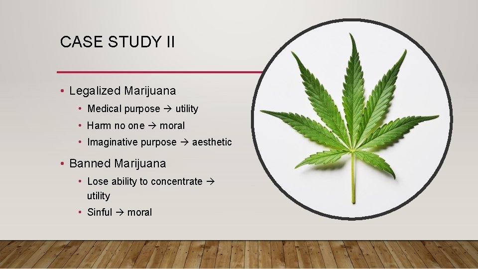 CASE STUDY II • Legalized Marijuana • Medical purpose utility • Harm no one