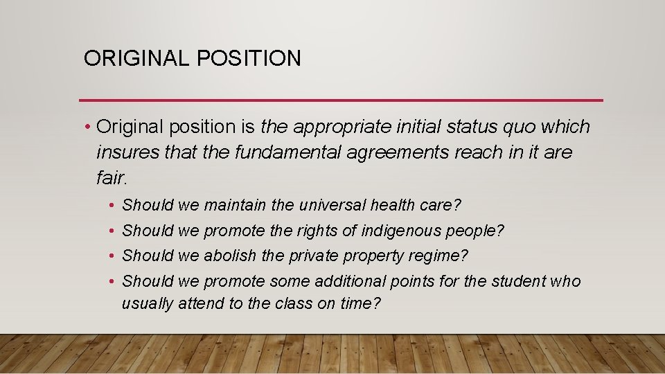 ORIGINAL POSITION • Original position is the appropriate initial status quo which insures that