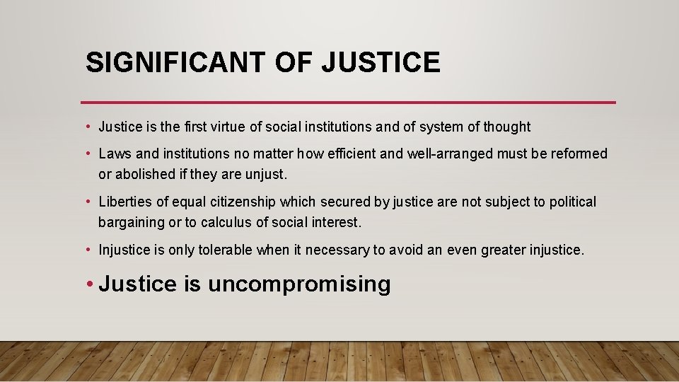 SIGNIFICANT OF JUSTICE • Justice is the first virtue of social institutions and of