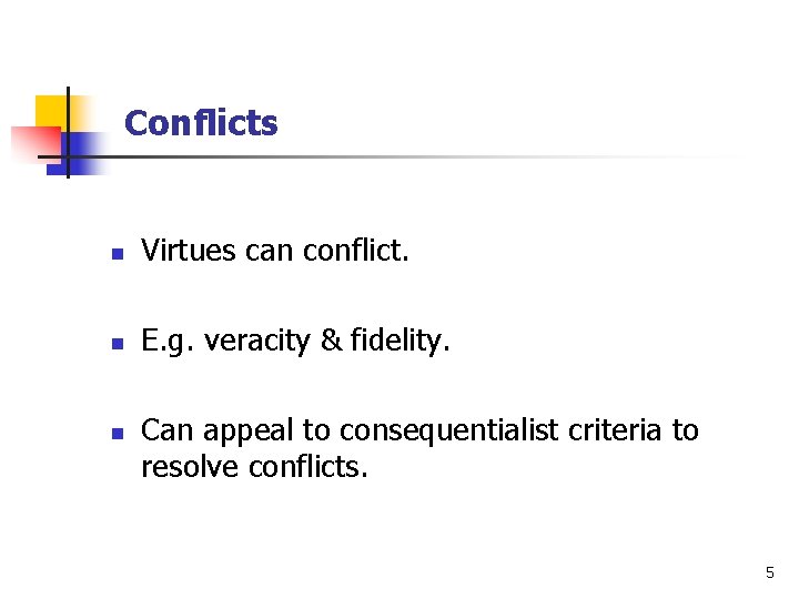 Conflicts n Virtues can conflict. n E. g. veracity & fidelity. n Can appeal