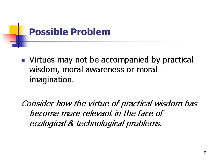 Possible Problem n Virtues may not be accompanied by practical wisdom, moral awareness or