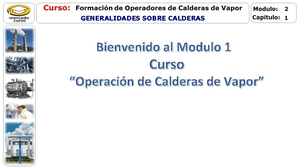 2 GENERALIDADES SOBRE CALDERAS Bienvenido al Modulo 1 Curso “Operación de Calderas de Vapor”