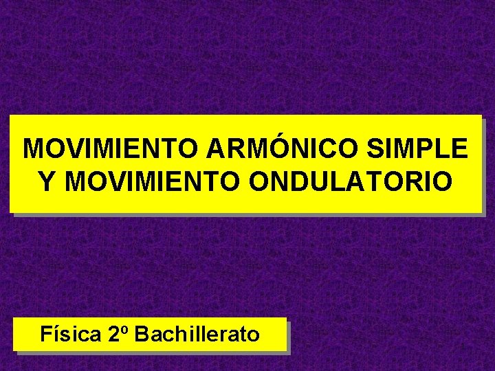 MOVIMIENTO ARMÓNICO SIMPLE Y MOVIMIENTO ONDULATORIO Física 2º Bachillerato 1 