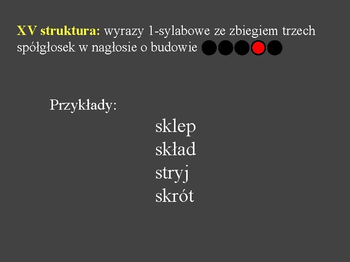 XV struktura: wyrazy 1 -sylabowe ze zbiegiem trzech spółgłosek w nagłosie o budowie Przykłady: