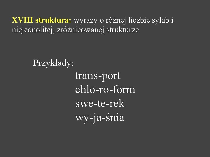 XVIII struktura: wyrazy o różnej liczbie sylab i niejednolitej, zróżnicowanej strukturze Przykłady: trans-port chlo-ro-form