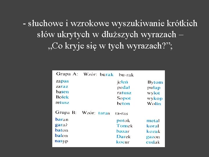 - słuchowe i wzrokowe wyszukiwanie krótkich słów ukrytych w dłuższych wyrazach – „Co kryje