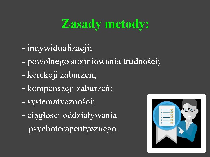 Zasady metody: - indywidualizacji; - powolnego stopniowania trudności; - korekcji zaburzeń; - kompensacji zaburzeń;
