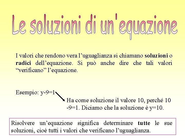 I valori che rendono vera l’uguaglianza si chiamano soluzioni o radici dell’equazione. Si può