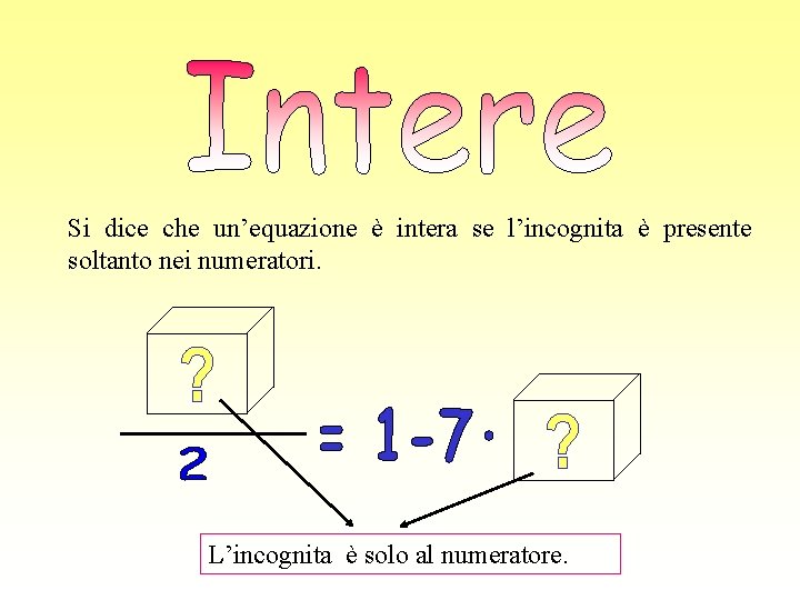 Si dice che un’equazione è intera se l’incognita è presente soltanto nei numeratori. L’incognita