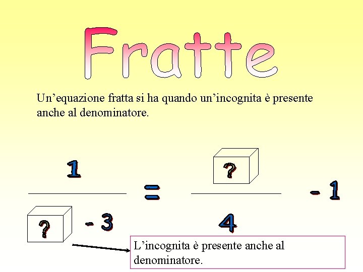 Un’equazione fratta si ha quando un’incognita è presente anche al denominatore. L’incognita è presente