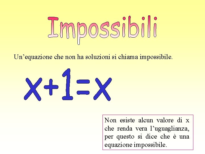 Un’equazione che non ha soluzioni si chiama impossibile. Non esiste alcun valore di x