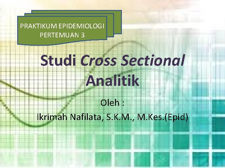 PRAKTIKUM EPIDEMIOLOGI PERTEMUAN 3 Studi Cross Sectional Analitik Oleh : Ikrimah Nafilata, S. K.