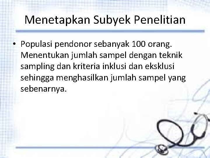 Menetapkan Subyek Penelitian • Populasi pendonor sebanyak 100 orang. Menentukan jumlah sampel dengan teknik