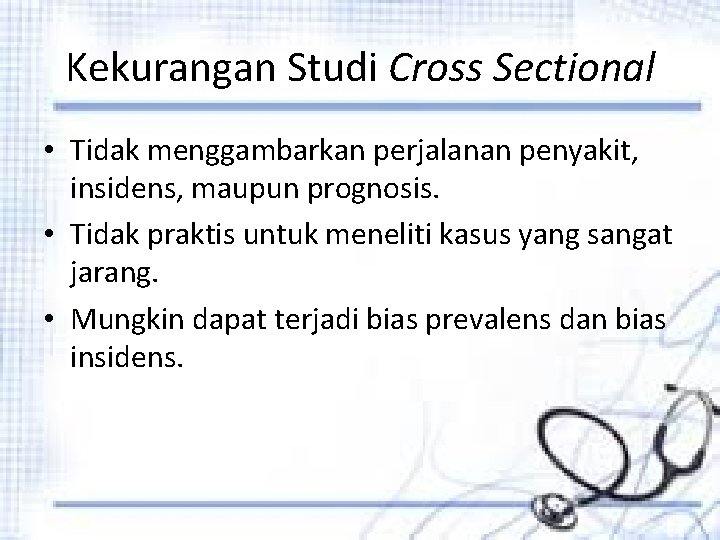 Kekurangan Studi Cross Sectional • Tidak menggambarkan perjalanan penyakit, insidens, maupun prognosis. • Tidak