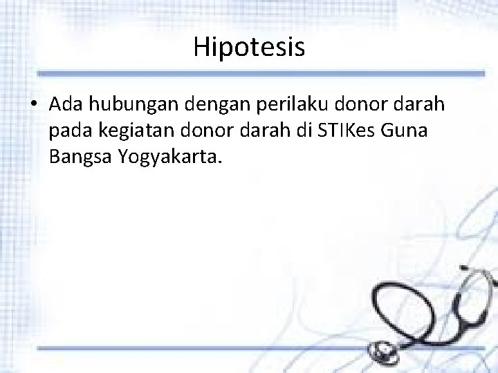 Hipotesis • Ada hubungan dengan perilaku donor darah pada kegiatan donor darah di STIKes