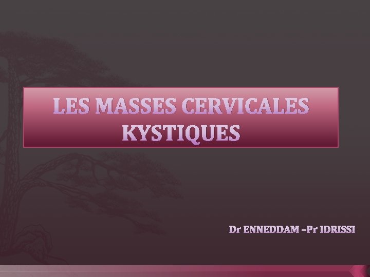 LES MASSES CERVICALES KYSTIQUES Dr ENNEDDAM –Pr IDRISSI 