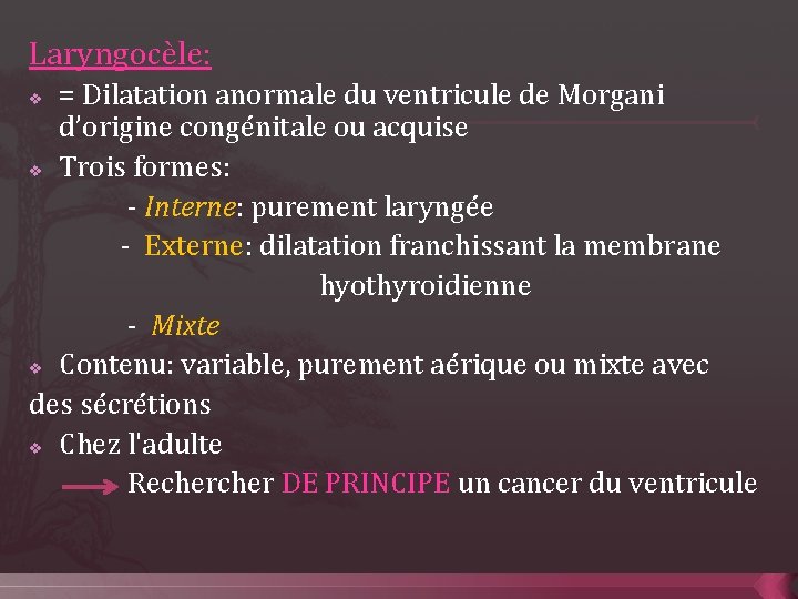 Laryngocèle: = Dilatation anormale du ventricule de Morgani d’origine congénitale ou acquise v Trois