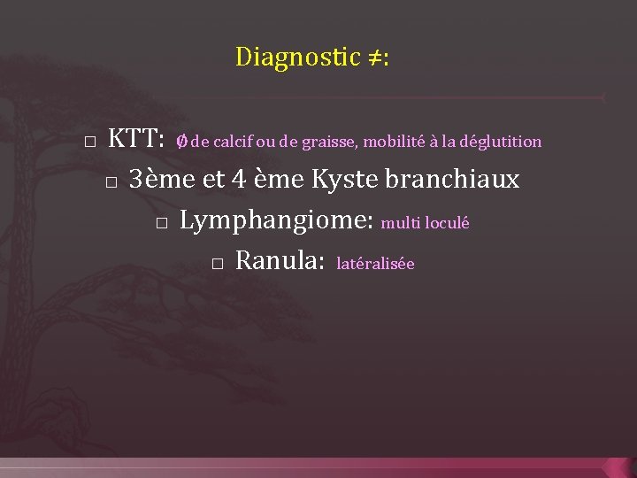 Diagnostic ≠: � KTT: ∅ de calcif ou de graisse, mobilité à la déglutition