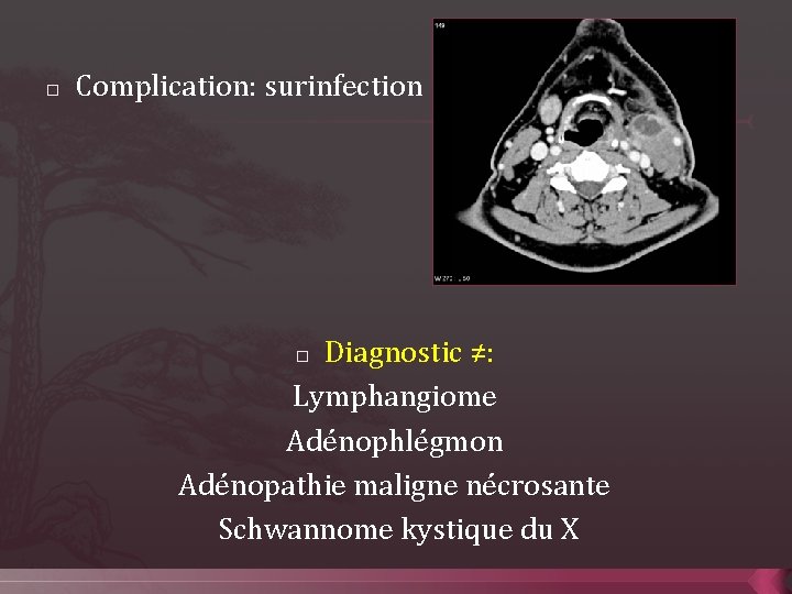 � Complication: surinfection Diagnostic ≠: Lymphangiome Adénophlégmon Adénopathie maligne nécrosante Schwannome kystique du X