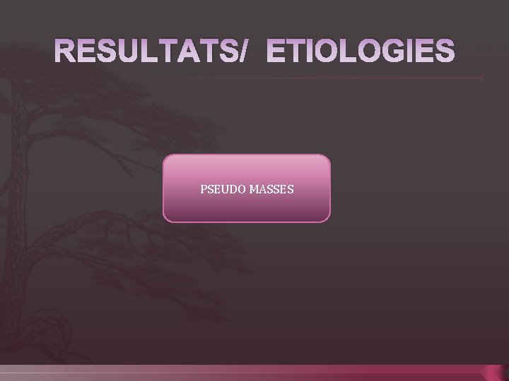 RESULTATS/ ETIOLOGIES PSEUDO MASSES 