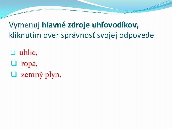 Vymenuj hlavné zdroje uhľovodíkov, kliknutím over správnosť svojej odpovede q uhlie, q ropa, q