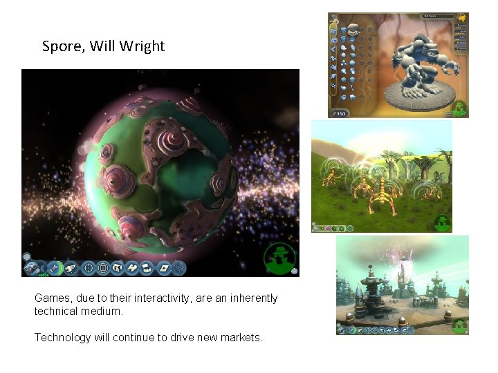 Spore, Will Wright Games, due to their interactivity, are an inherently technical medium. Technology