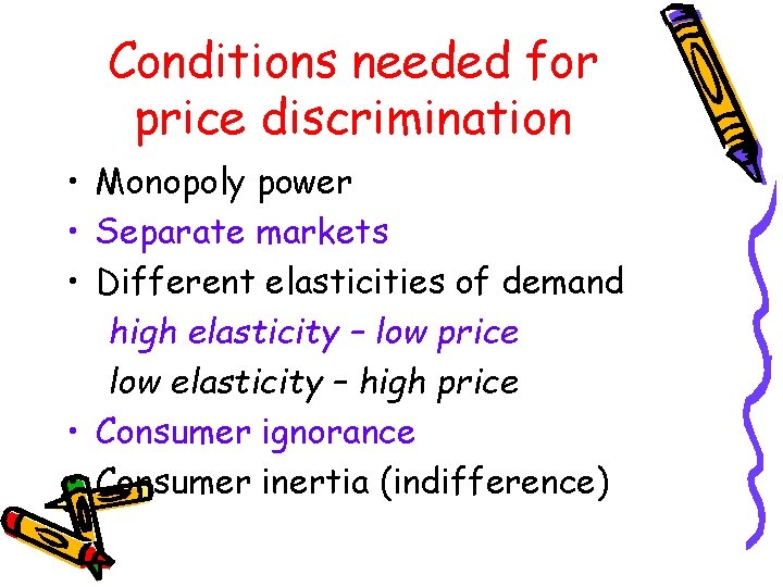 Conditions needed for price discrimination • Monopoly power • Separate markets • Different elasticities