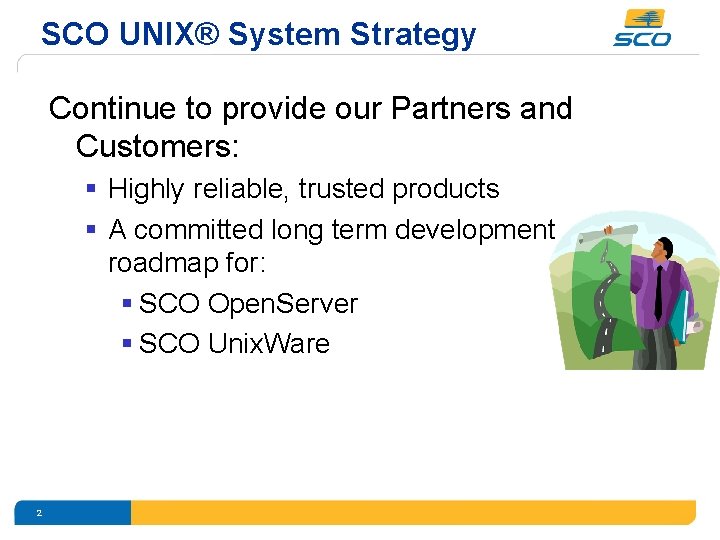 SCO UNIX® System Strategy Continue to provide our Partners and Customers: § Highly reliable,