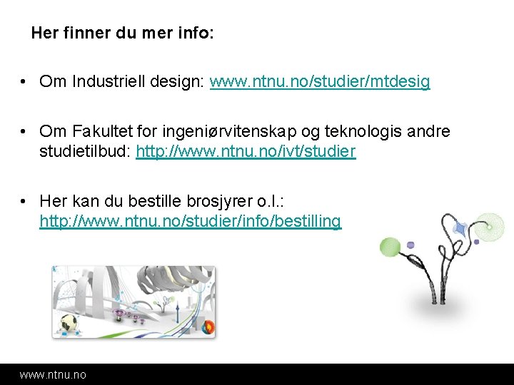 Her finner du mer info: • Om Industriell design: www. ntnu. no/studier/mtdesig • Om Her finner du mer info: • Om Industriell design: www. ntnu. no/studier/mtdesig • Om