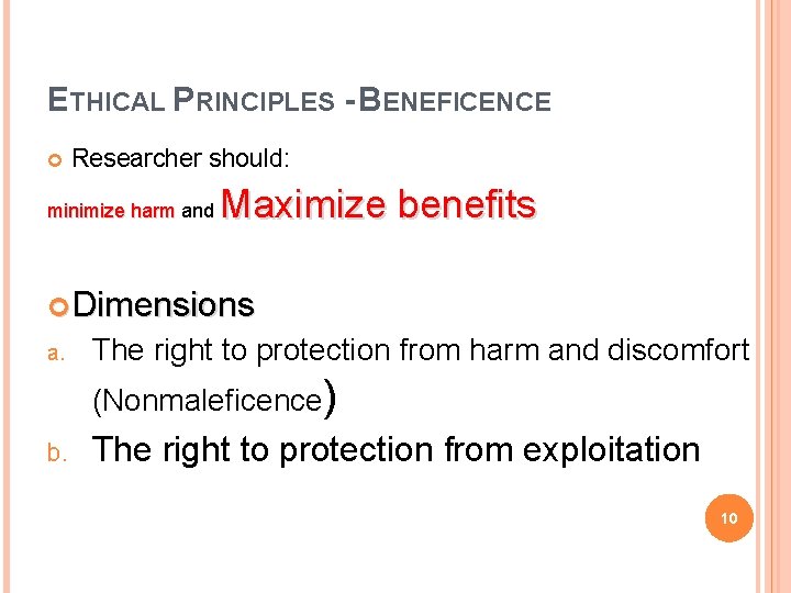 ETHICAL PRINCIPLES - BENEFICENCE Researcher should: minimize harm and Maximize benefits Dimensions a. The