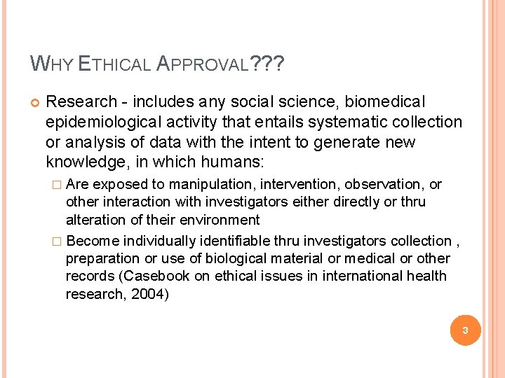 WHY ETHICAL APPROVAL? ? ? Research - includes any social science, biomedical epidemiological activity