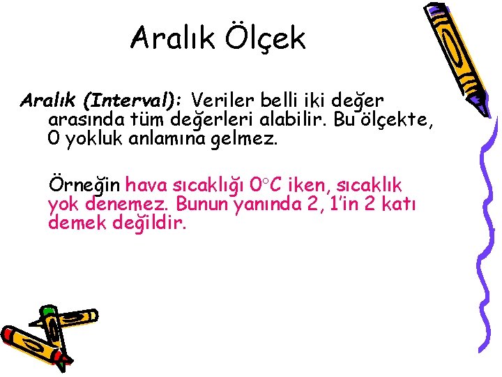 Aralık Ölçek Aralık (Interval): Veriler belli iki değer arasında tüm değerleri alabilir. Bu ölçekte,