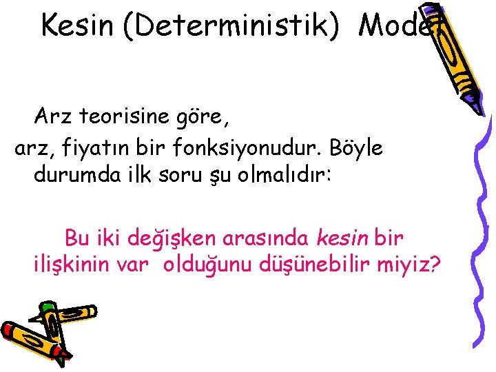 Kesin (Deterministik) Model Arz teorisine göre, arz, fiyatın bir fonksiyonudur. Böyle durumda ilk soru