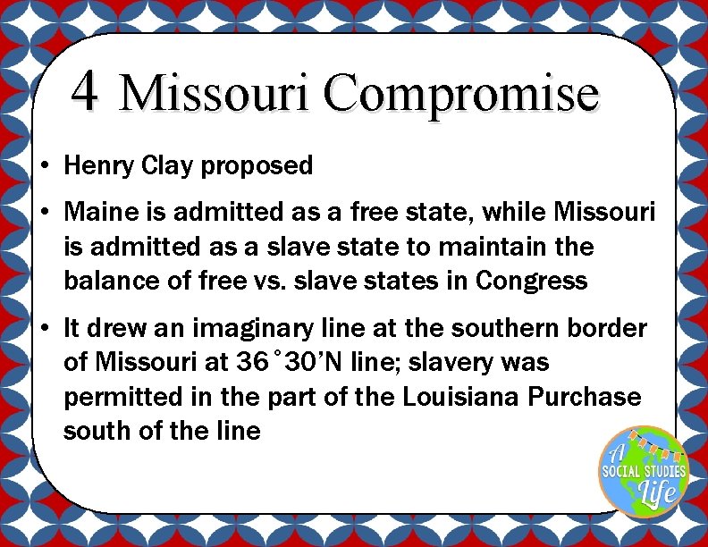 4 Missouri Compromise • Henry Clay proposed • Maine is admitted as a free