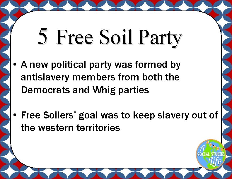 5 Free Soil Party • A new political party was formed by antislavery members