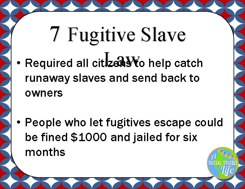 7 Fugitive Slave Law • Required all citizens to help catch runaway slaves and