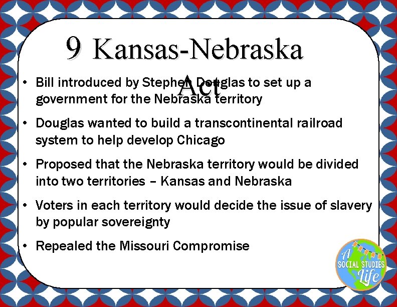 9 Kansas-Nebraska Act • Bill introduced by Stephen Douglas to set up a government
