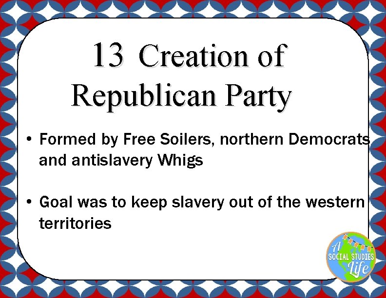 13 Creation of Republican Party • Formed by Free Soilers, northern Democrats and antislavery