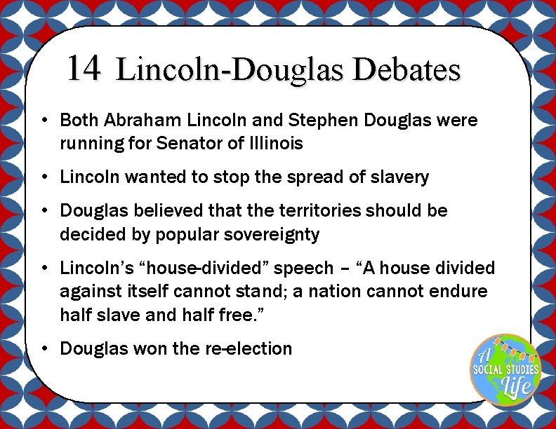 14 Lincoln-Douglas Debates • Both Abraham Lincoln and Stephen Douglas were running for Senator