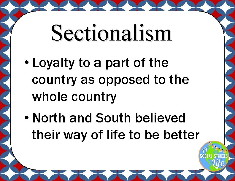 Sectionalism • Loyalty to a part of the country as opposed to the whole