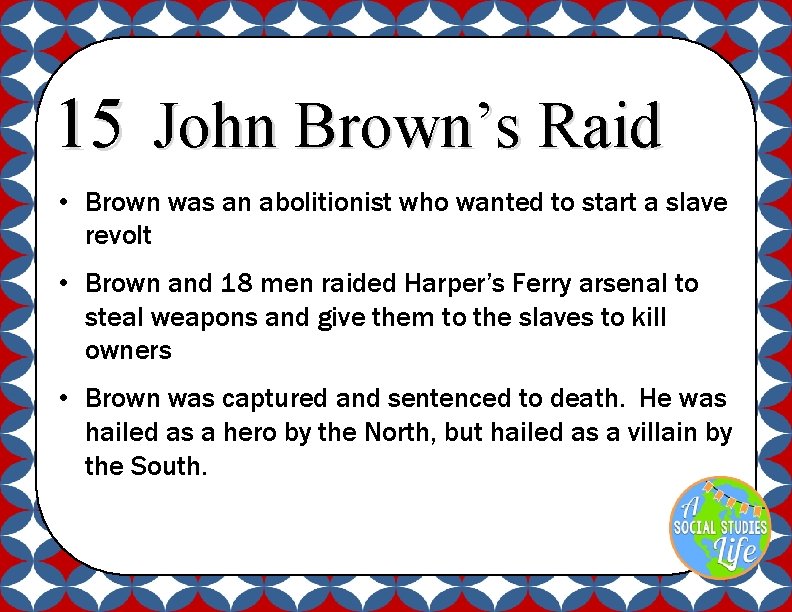 15 John Brown’s Raid • Brown was an abolitionist who wanted to start a