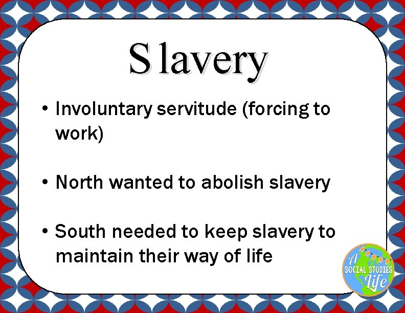 S lavery • Involuntary servitude (forcing to work) • North wanted to abolish slavery