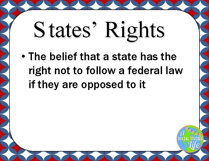 S tates’ Rights • The belief that a state has the right not to