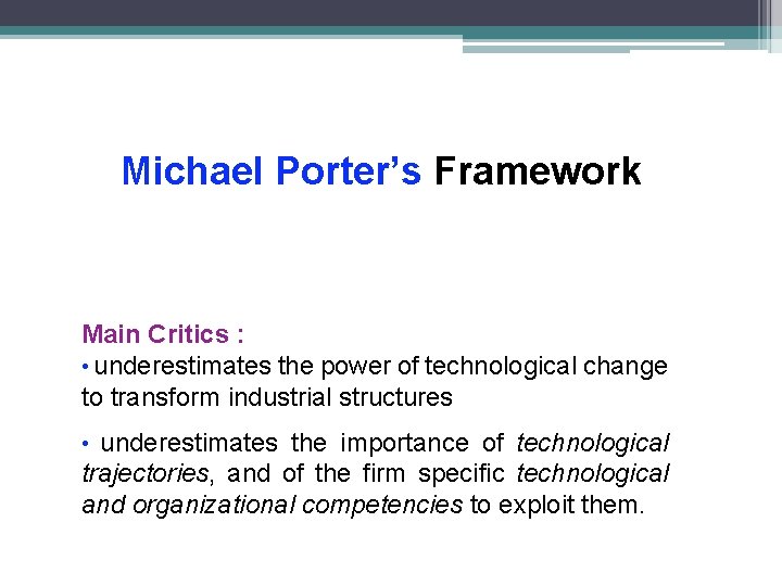 Michael Porter’s Framework Main Critics : • underestimates the power of technological change to