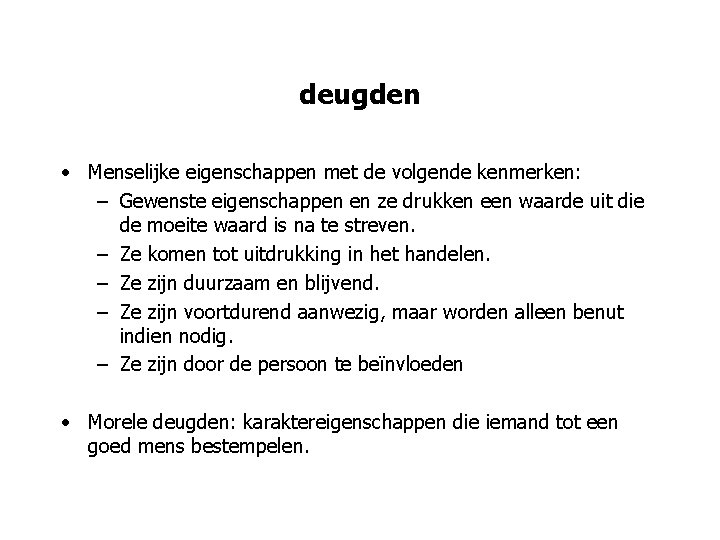 deugden • Menselijke eigenschappen met de volgende kenmerken: – Gewenste eigenschappen en ze drukken